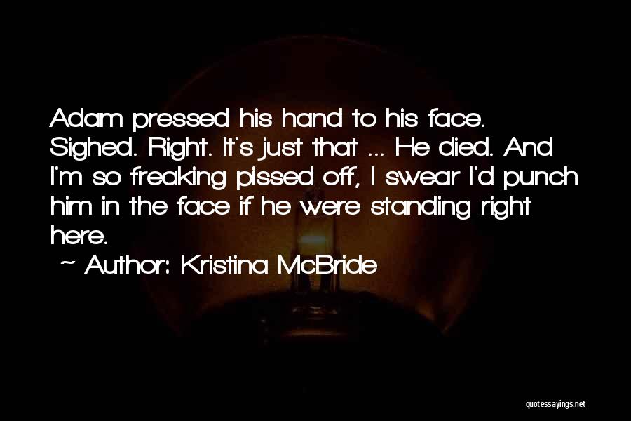 Kristina McBride Quotes: Adam Pressed His Hand To His Face. Sighed. Right. It's Just That ... He Died. And I'm So Freaking Pissed