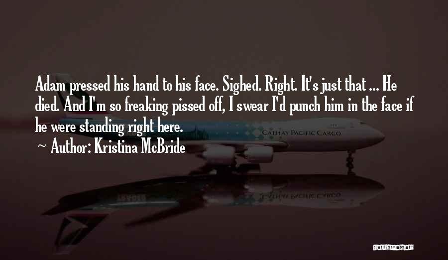 Kristina McBride Quotes: Adam Pressed His Hand To His Face. Sighed. Right. It's Just That ... He Died. And I'm So Freaking Pissed