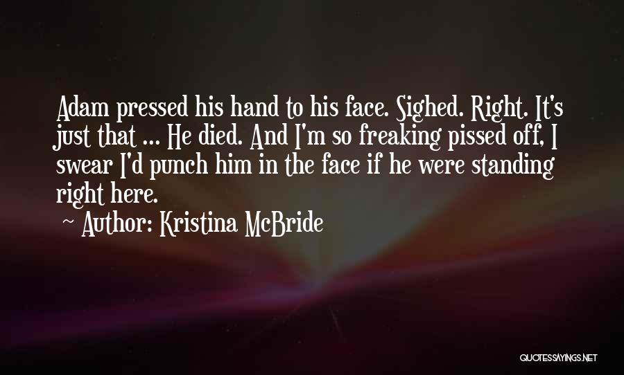 Kristina McBride Quotes: Adam Pressed His Hand To His Face. Sighed. Right. It's Just That ... He Died. And I'm So Freaking Pissed