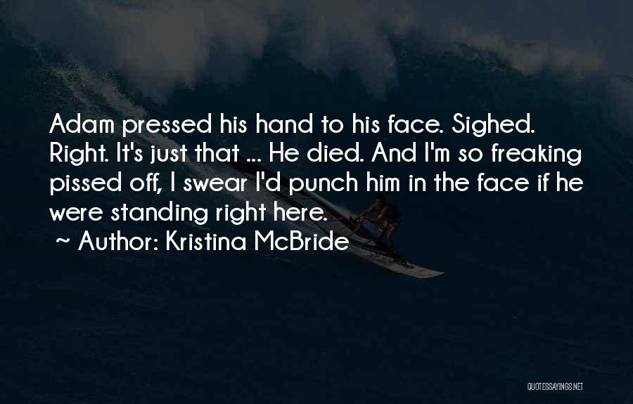 Kristina McBride Quotes: Adam Pressed His Hand To His Face. Sighed. Right. It's Just That ... He Died. And I'm So Freaking Pissed