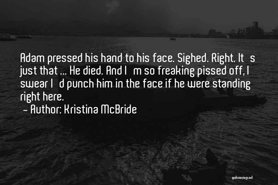 Kristina McBride Quotes: Adam Pressed His Hand To His Face. Sighed. Right. It's Just That ... He Died. And I'm So Freaking Pissed