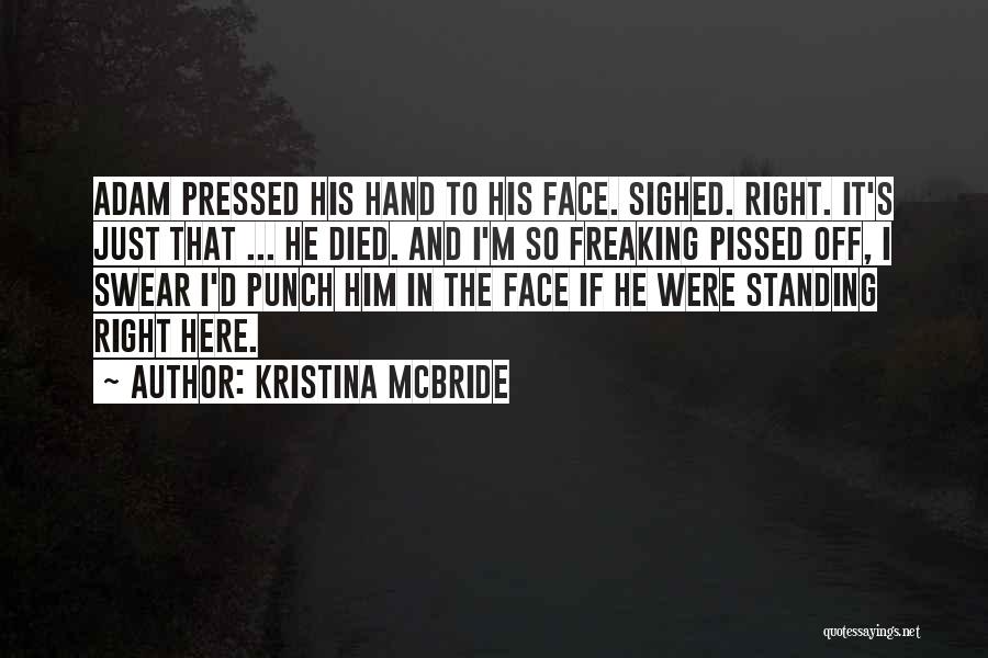 Kristina McBride Quotes: Adam Pressed His Hand To His Face. Sighed. Right. It's Just That ... He Died. And I'm So Freaking Pissed