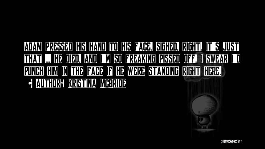 Kristina McBride Quotes: Adam Pressed His Hand To His Face. Sighed. Right. It's Just That ... He Died. And I'm So Freaking Pissed