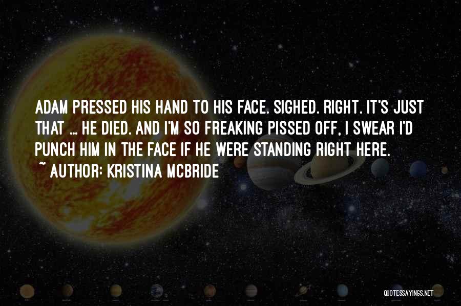 Kristina McBride Quotes: Adam Pressed His Hand To His Face. Sighed. Right. It's Just That ... He Died. And I'm So Freaking Pissed