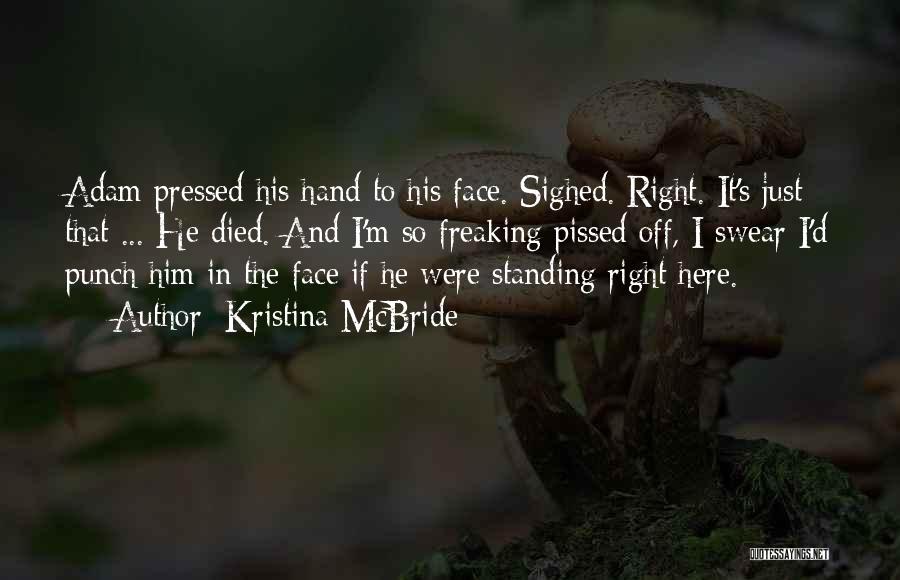 Kristina McBride Quotes: Adam Pressed His Hand To His Face. Sighed. Right. It's Just That ... He Died. And I'm So Freaking Pissed