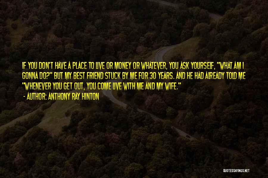 Anthony Ray Hinton Quotes: If You Don't Have A Place To Live Or Money Or Whatever, You Ask Yourself, What Am I Gonna Do?
