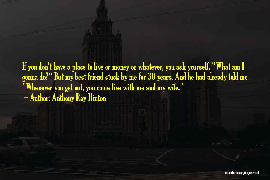 Anthony Ray Hinton Quotes: If You Don't Have A Place To Live Or Money Or Whatever, You Ask Yourself, What Am I Gonna Do?