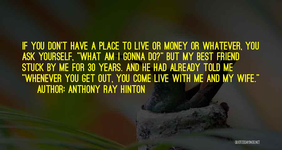 Anthony Ray Hinton Quotes: If You Don't Have A Place To Live Or Money Or Whatever, You Ask Yourself, What Am I Gonna Do?
