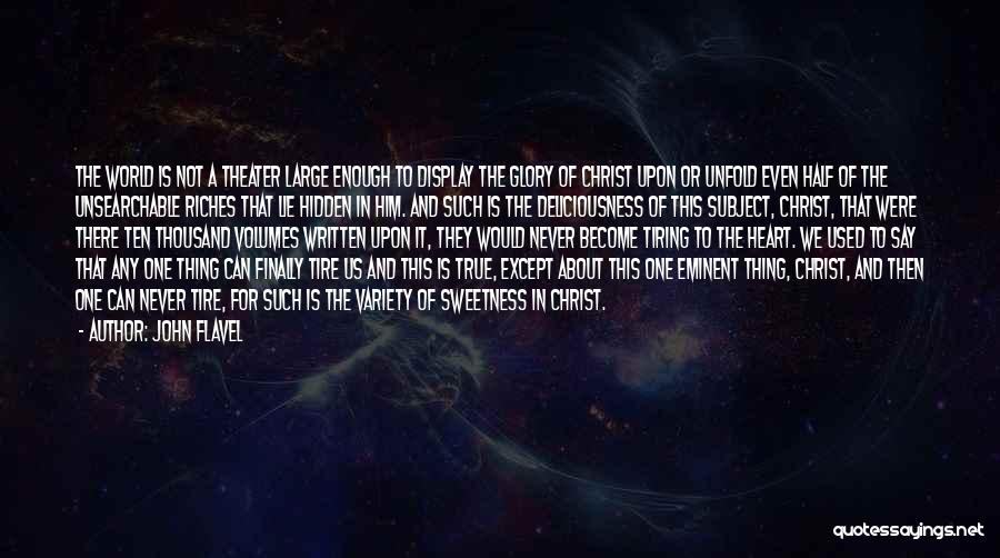 John Flavel Quotes: The World Is Not A Theater Large Enough To Display The Glory Of Christ Upon Or Unfold Even Half Of