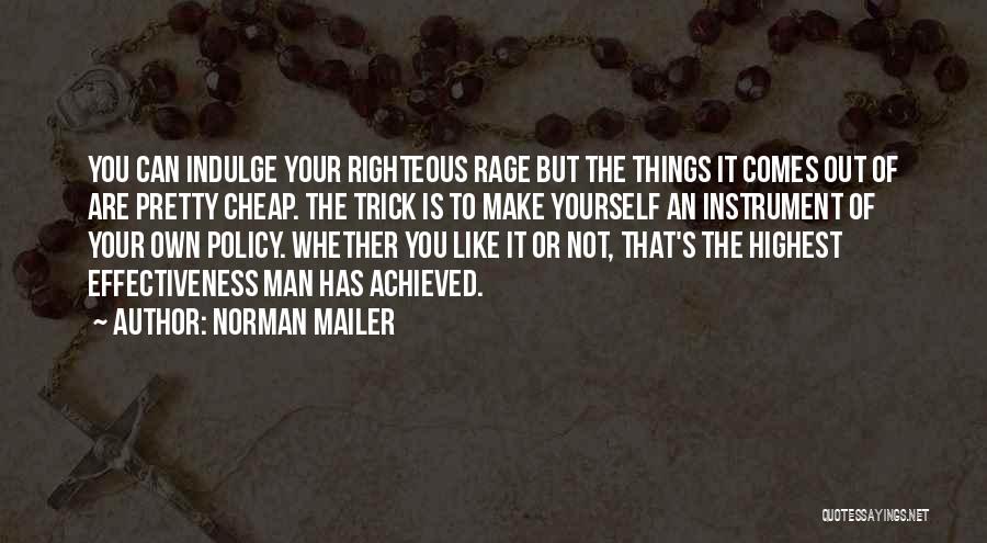 Norman Mailer Quotes: You Can Indulge Your Righteous Rage But The Things It Comes Out Of Are Pretty Cheap. The Trick Is To