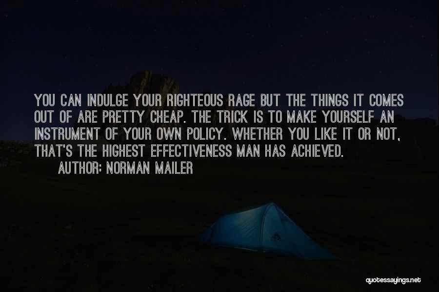 Norman Mailer Quotes: You Can Indulge Your Righteous Rage But The Things It Comes Out Of Are Pretty Cheap. The Trick Is To