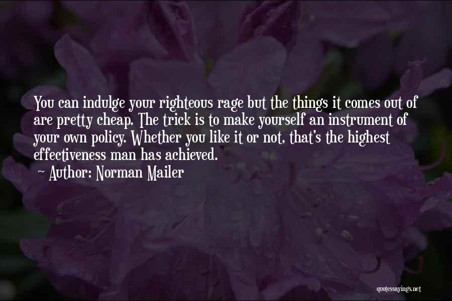 Norman Mailer Quotes: You Can Indulge Your Righteous Rage But The Things It Comes Out Of Are Pretty Cheap. The Trick Is To