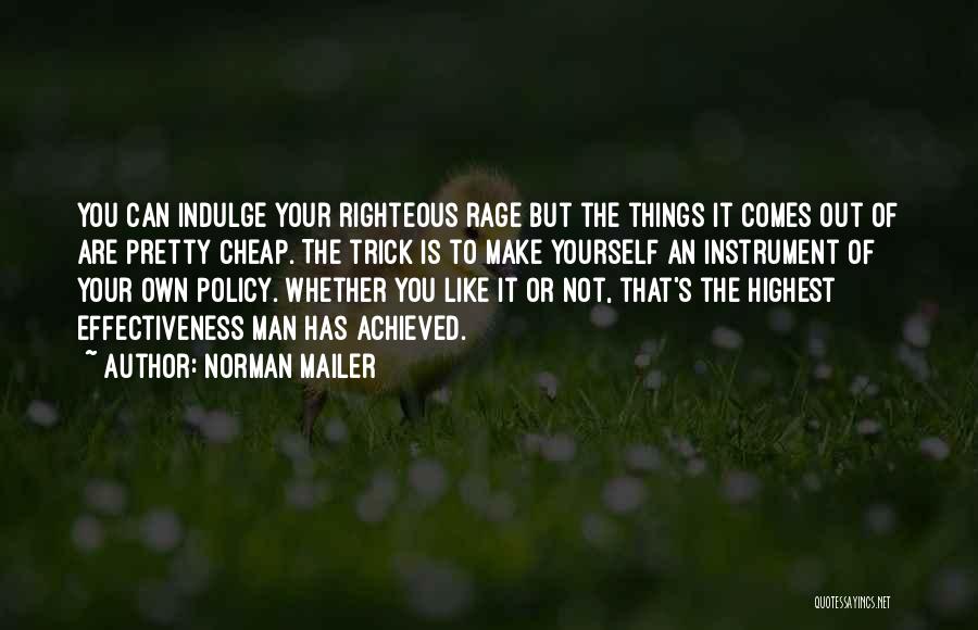 Norman Mailer Quotes: You Can Indulge Your Righteous Rage But The Things It Comes Out Of Are Pretty Cheap. The Trick Is To