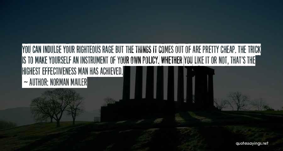 Norman Mailer Quotes: You Can Indulge Your Righteous Rage But The Things It Comes Out Of Are Pretty Cheap. The Trick Is To