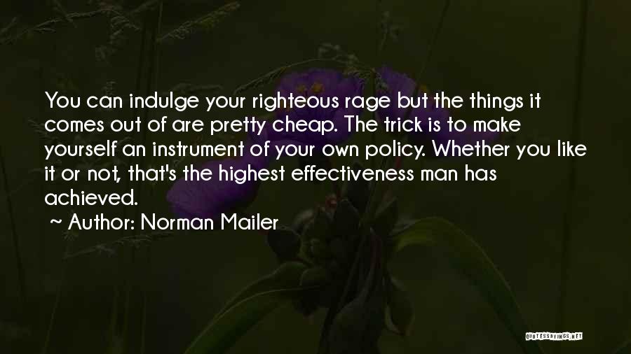 Norman Mailer Quotes: You Can Indulge Your Righteous Rage But The Things It Comes Out Of Are Pretty Cheap. The Trick Is To