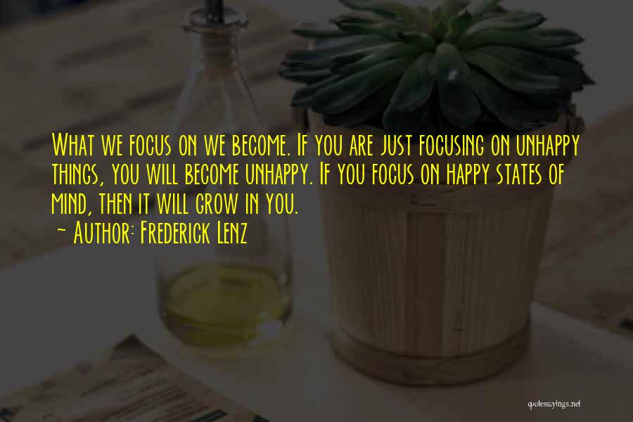 Frederick Lenz Quotes: What We Focus On We Become. If You Are Just Focusing On Unhappy Things, You Will Become Unhappy. If You