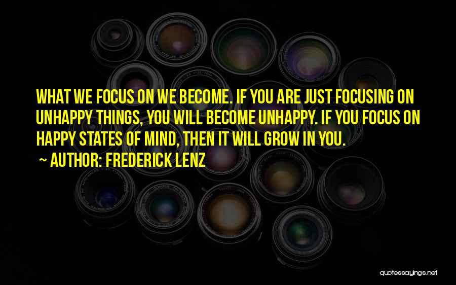 Frederick Lenz Quotes: What We Focus On We Become. If You Are Just Focusing On Unhappy Things, You Will Become Unhappy. If You