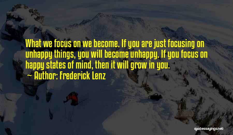 Frederick Lenz Quotes: What We Focus On We Become. If You Are Just Focusing On Unhappy Things, You Will Become Unhappy. If You