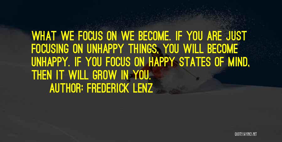 Frederick Lenz Quotes: What We Focus On We Become. If You Are Just Focusing On Unhappy Things, You Will Become Unhappy. If You