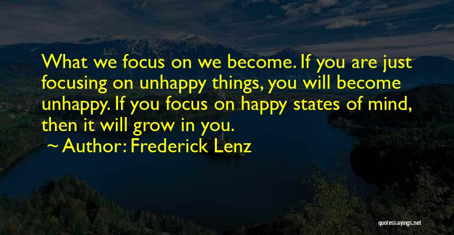 Frederick Lenz Quotes: What We Focus On We Become. If You Are Just Focusing On Unhappy Things, You Will Become Unhappy. If You