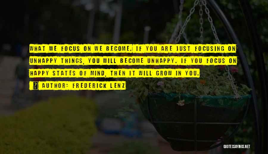 Frederick Lenz Quotes: What We Focus On We Become. If You Are Just Focusing On Unhappy Things, You Will Become Unhappy. If You