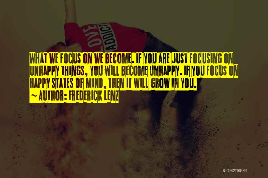 Frederick Lenz Quotes: What We Focus On We Become. If You Are Just Focusing On Unhappy Things, You Will Become Unhappy. If You