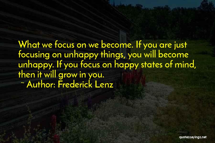 Frederick Lenz Quotes: What We Focus On We Become. If You Are Just Focusing On Unhappy Things, You Will Become Unhappy. If You
