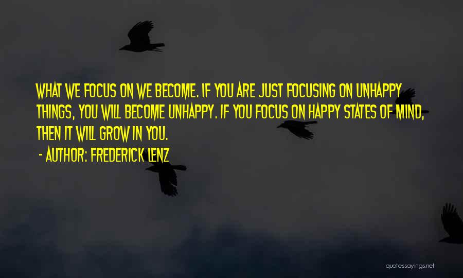 Frederick Lenz Quotes: What We Focus On We Become. If You Are Just Focusing On Unhappy Things, You Will Become Unhappy. If You