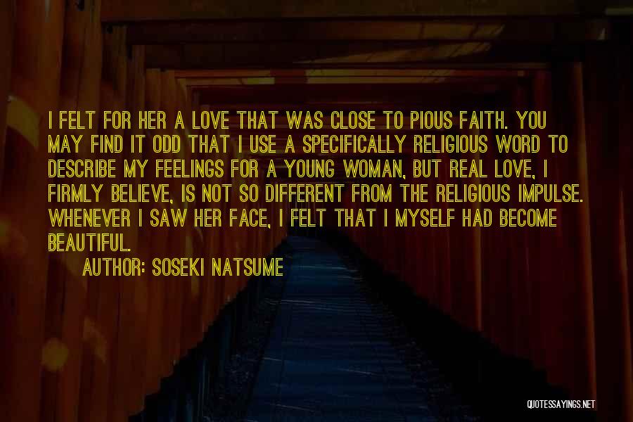 Soseki Natsume Quotes: I Felt For Her A Love That Was Close To Pious Faith. You May Find It Odd That I Use