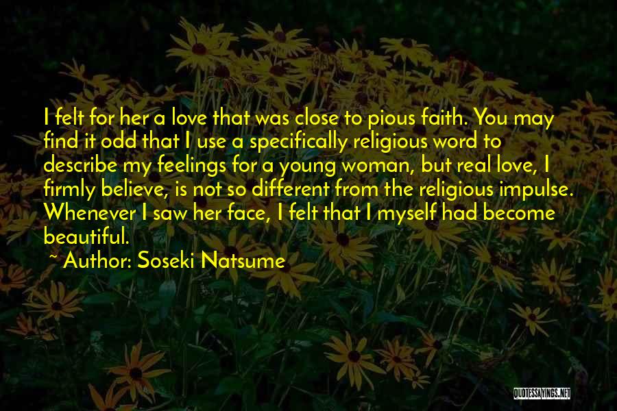 Soseki Natsume Quotes: I Felt For Her A Love That Was Close To Pious Faith. You May Find It Odd That I Use