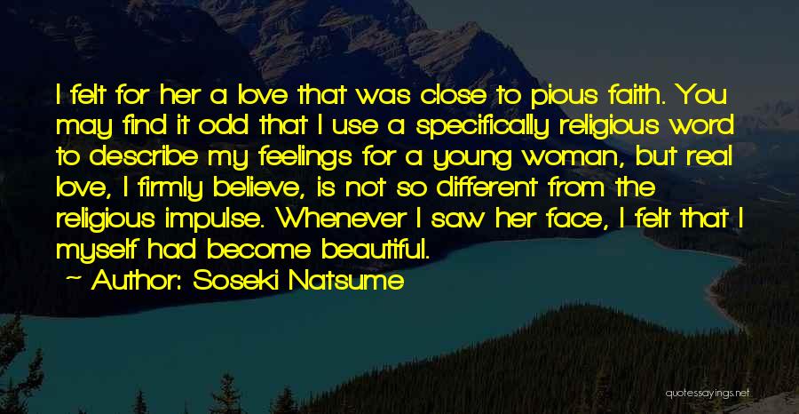 Soseki Natsume Quotes: I Felt For Her A Love That Was Close To Pious Faith. You May Find It Odd That I Use