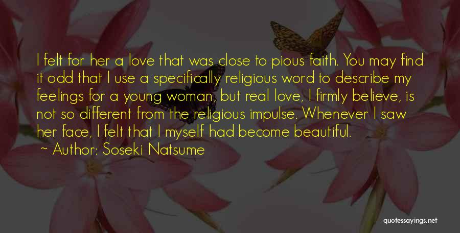 Soseki Natsume Quotes: I Felt For Her A Love That Was Close To Pious Faith. You May Find It Odd That I Use