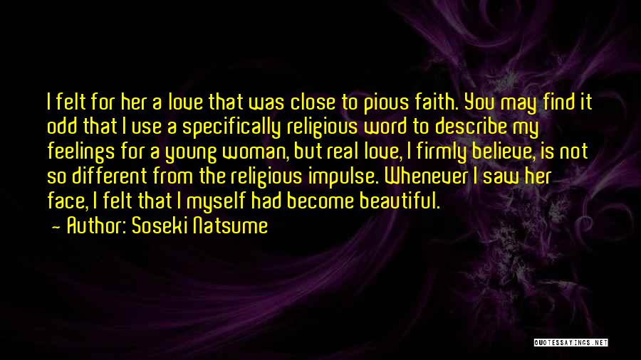 Soseki Natsume Quotes: I Felt For Her A Love That Was Close To Pious Faith. You May Find It Odd That I Use