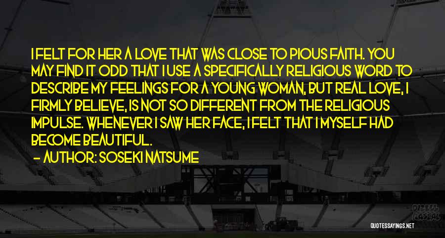 Soseki Natsume Quotes: I Felt For Her A Love That Was Close To Pious Faith. You May Find It Odd That I Use