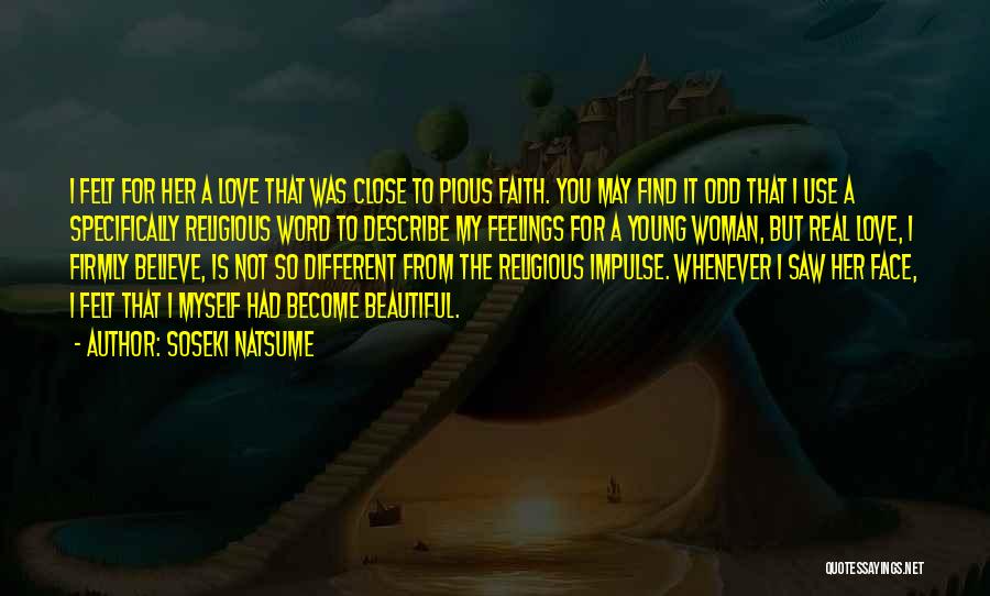 Soseki Natsume Quotes: I Felt For Her A Love That Was Close To Pious Faith. You May Find It Odd That I Use