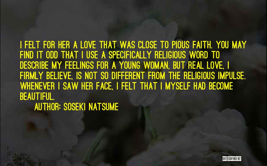 Soseki Natsume Quotes: I Felt For Her A Love That Was Close To Pious Faith. You May Find It Odd That I Use