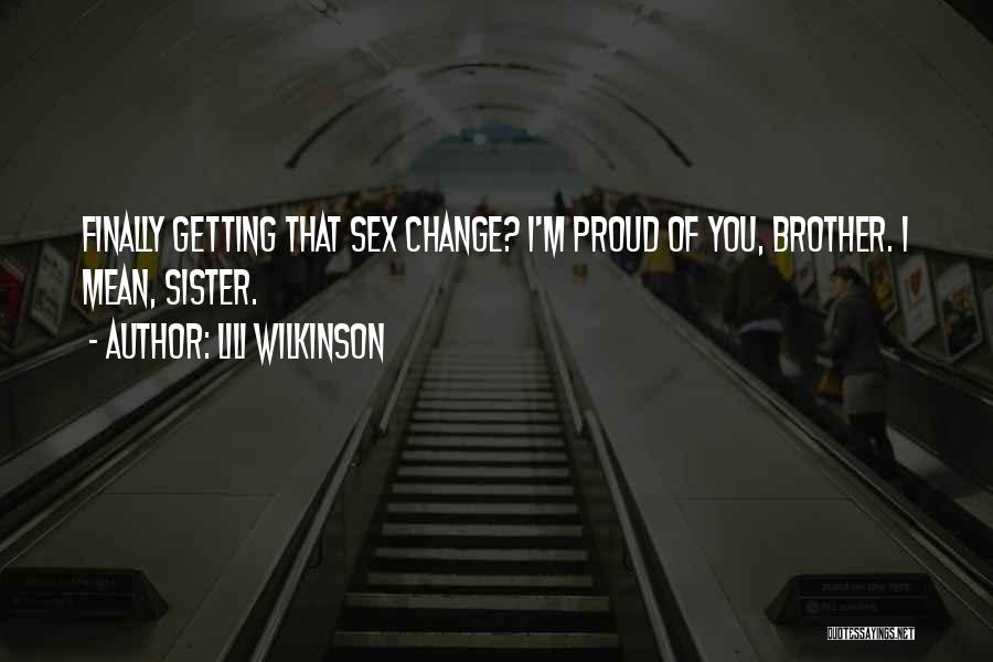 Lili Wilkinson Quotes: Finally Getting That Sex Change? I'm Proud Of You, Brother. I Mean, Sister.