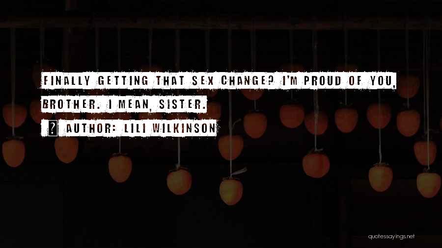 Lili Wilkinson Quotes: Finally Getting That Sex Change? I'm Proud Of You, Brother. I Mean, Sister.