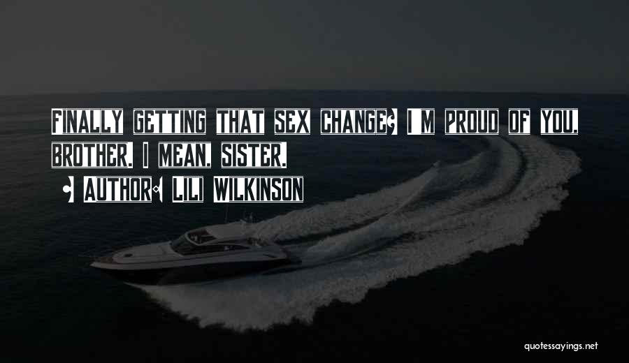 Lili Wilkinson Quotes: Finally Getting That Sex Change? I'm Proud Of You, Brother. I Mean, Sister.