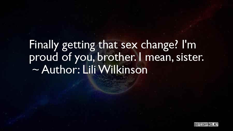 Lili Wilkinson Quotes: Finally Getting That Sex Change? I'm Proud Of You, Brother. I Mean, Sister.