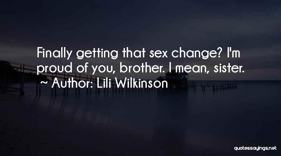 Lili Wilkinson Quotes: Finally Getting That Sex Change? I'm Proud Of You, Brother. I Mean, Sister.