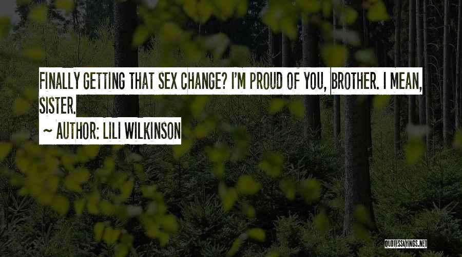Lili Wilkinson Quotes: Finally Getting That Sex Change? I'm Proud Of You, Brother. I Mean, Sister.
