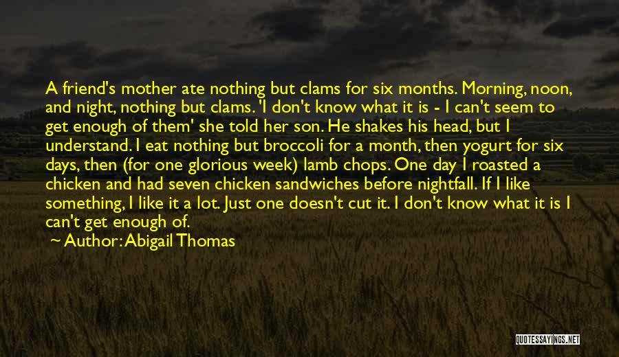 Abigail Thomas Quotes: A Friend's Mother Ate Nothing But Clams For Six Months. Morning, Noon, And Night, Nothing But Clams. 'i Don't Know