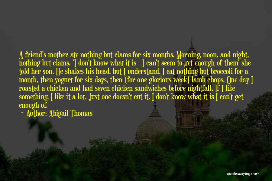 Abigail Thomas Quotes: A Friend's Mother Ate Nothing But Clams For Six Months. Morning, Noon, And Night, Nothing But Clams. 'i Don't Know