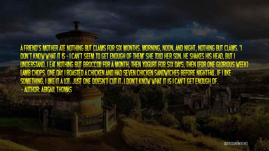 Abigail Thomas Quotes: A Friend's Mother Ate Nothing But Clams For Six Months. Morning, Noon, And Night, Nothing But Clams. 'i Don't Know