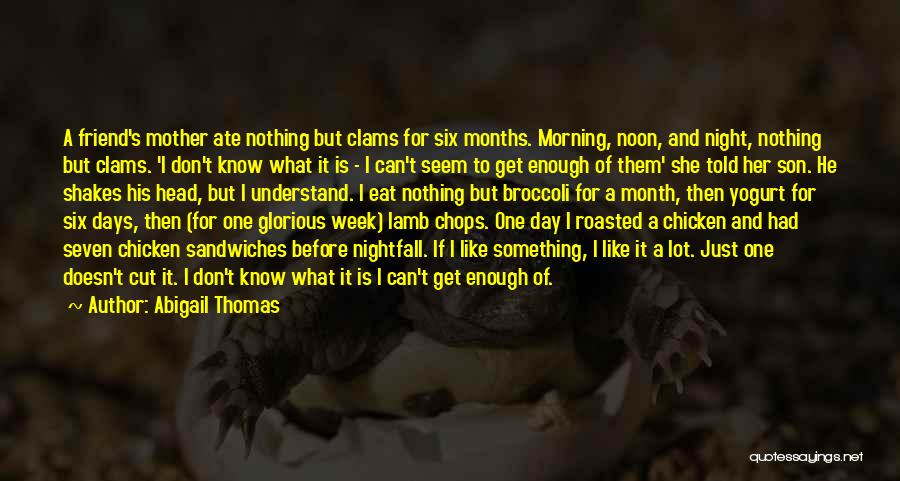 Abigail Thomas Quotes: A Friend's Mother Ate Nothing But Clams For Six Months. Morning, Noon, And Night, Nothing But Clams. 'i Don't Know