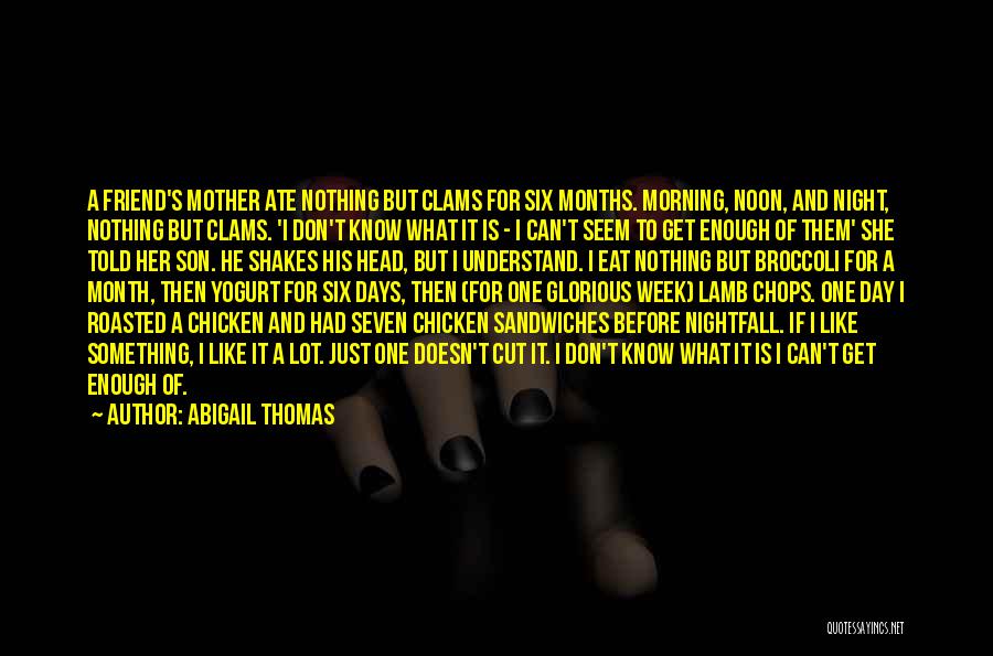 Abigail Thomas Quotes: A Friend's Mother Ate Nothing But Clams For Six Months. Morning, Noon, And Night, Nothing But Clams. 'i Don't Know