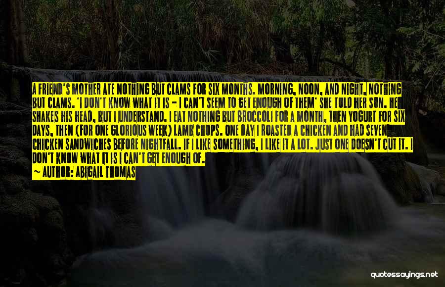 Abigail Thomas Quotes: A Friend's Mother Ate Nothing But Clams For Six Months. Morning, Noon, And Night, Nothing But Clams. 'i Don't Know