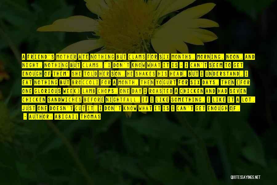 Abigail Thomas Quotes: A Friend's Mother Ate Nothing But Clams For Six Months. Morning, Noon, And Night, Nothing But Clams. 'i Don't Know