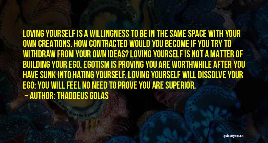 Thaddeus Golas Quotes: Loving Yourself Is A Willingness To Be In The Same Space With Your Own Creations. How Contracted Would You Become